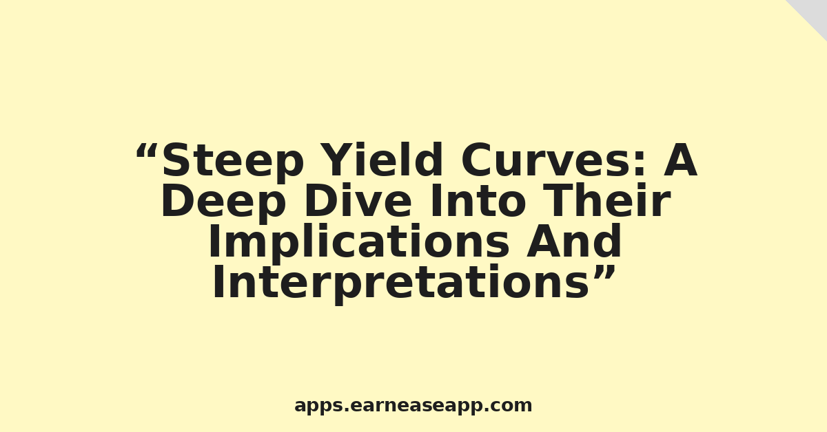 Steep Yield Curves: A Deep Dive Into Their Implications And Interpretations